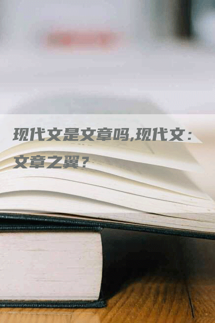 现代文是文章吗,现代文：文章之翼？