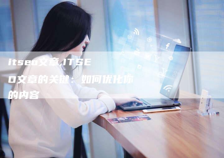 itseo文章,ITSEO文章的关键：如何优化你的内容