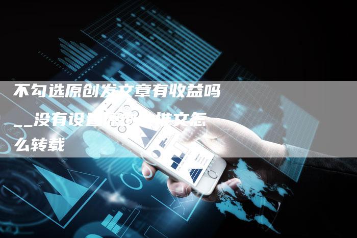 不勾选原创发文章有收益吗__没有设置原创的推文怎么转载