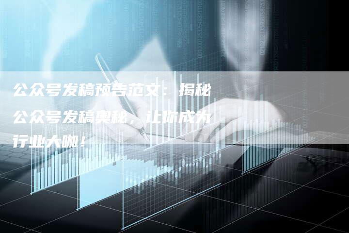 公众号发稿预告范文：揭秘公众号发稿奥秘，让你成为行业大咖！