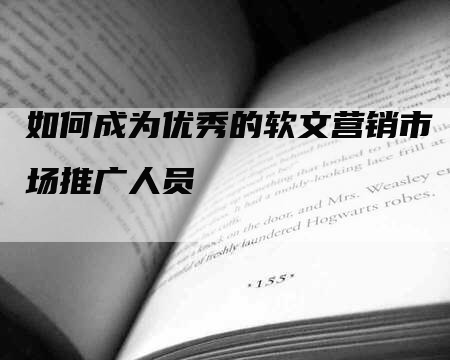 如何成为优秀的软文营销市场推广人员