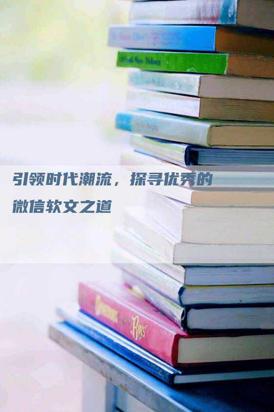 引领时代潮流，探寻优秀的微信软文之道