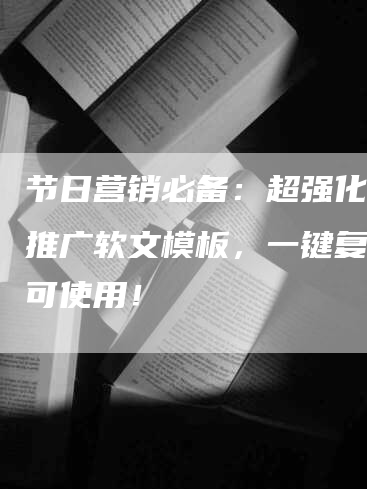 节日营销必备：超强化妆品推广软文模板，一键复制即可使用！