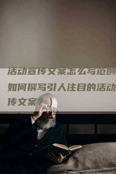 活动宣传文案怎么写范例（如何撰写引人注目的活动宣传文案？）