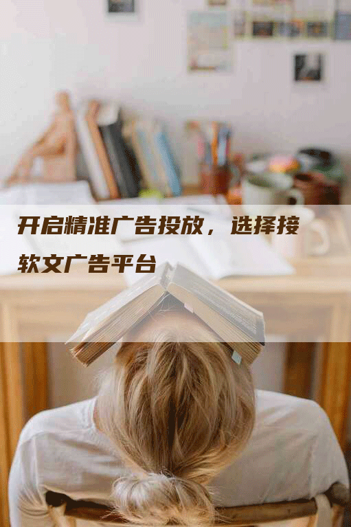 开启精准广告投放，选择接软文广告平台