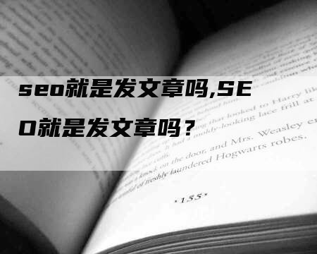 seo就是发文章吗,SEO就是发文章吗？