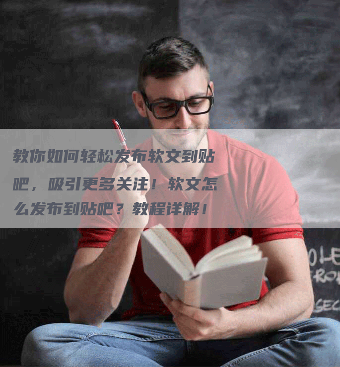 教你如何轻松发布软文到贴吧，吸引更多关注！软文怎么发布到贴吧？教程详解！