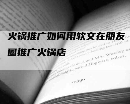 火锅推广如何用软文在朋友圈推广火锅店