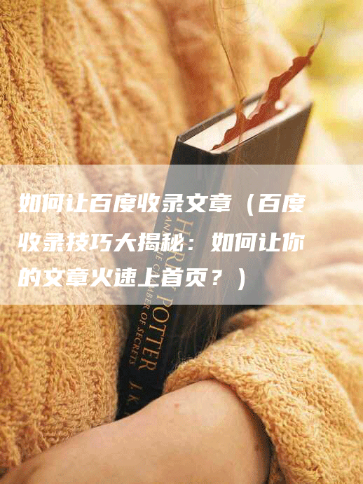 如何让百度收录文章（百度收录技巧大揭秘：如何让你的文章火速上首页？）