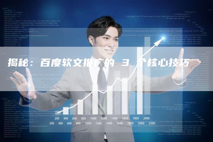 揭秘：百度软文推广的 3 个核心技巧