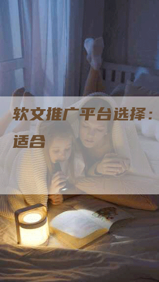 软文推广平台选择：哪个最适合