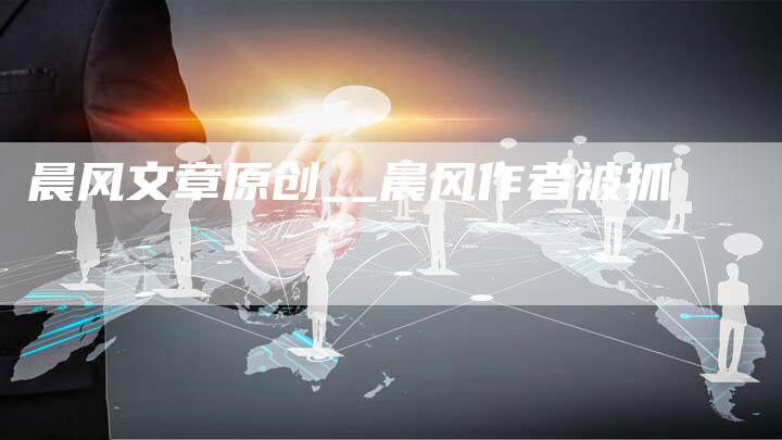 晨风文章原创__晨风作者被抓