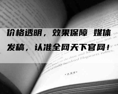 价格透明，效果保障 媒体发稿，认准全网天下官网！