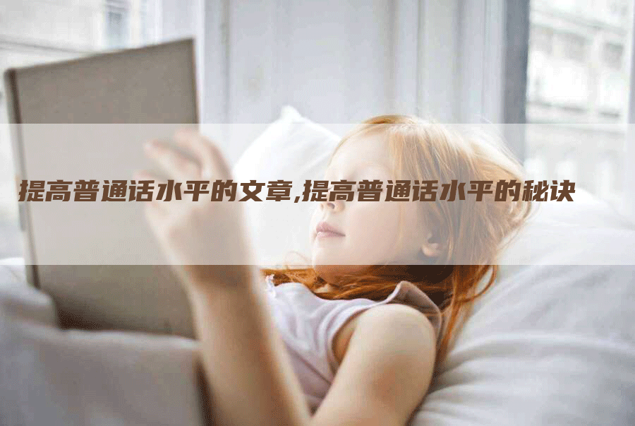 提高普通话水平的文章,提高普通话水平的秘诀