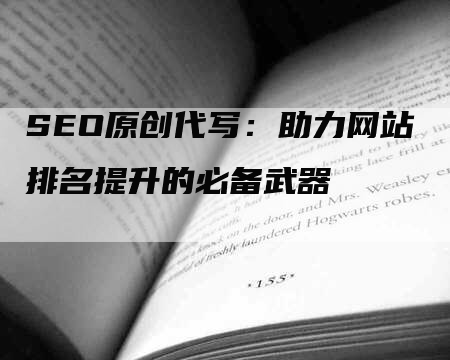 SEO原创代写：助力网站排名提升的必备武器