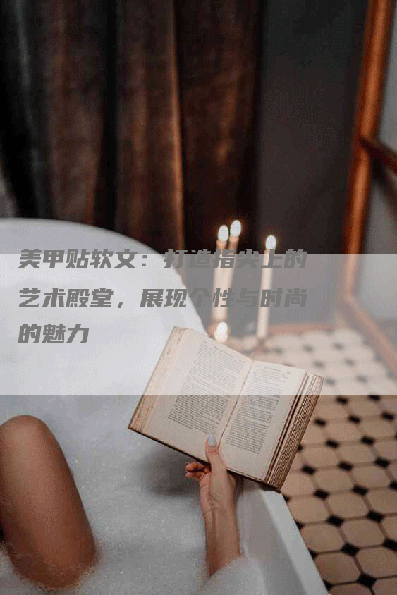 美甲贴软文：打造指尖上的艺术殿堂，展现个性与时尚的魅力