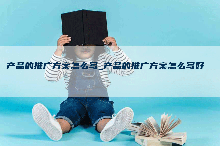 产品的推广方案怎么写_产品的推广方案怎么写好