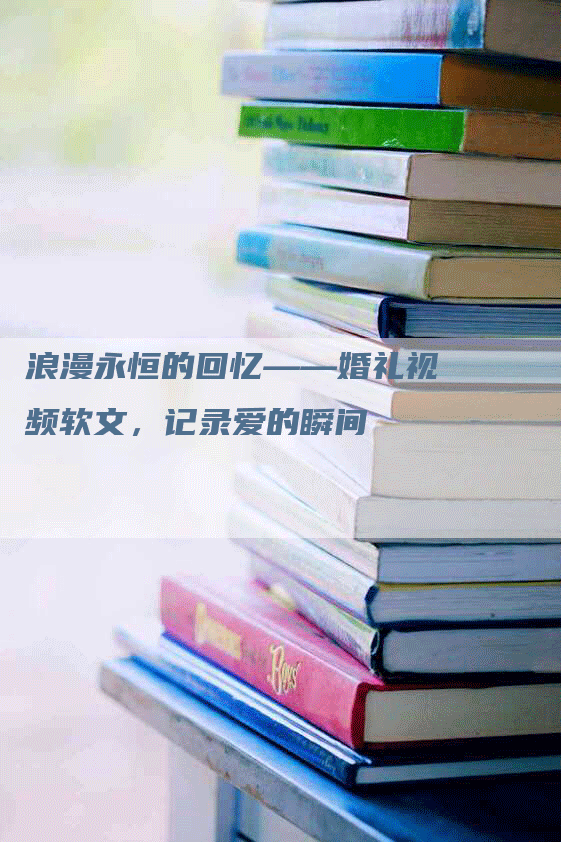 浪漫永恒的回忆——婚礼视频软文，记录爱的瞬间