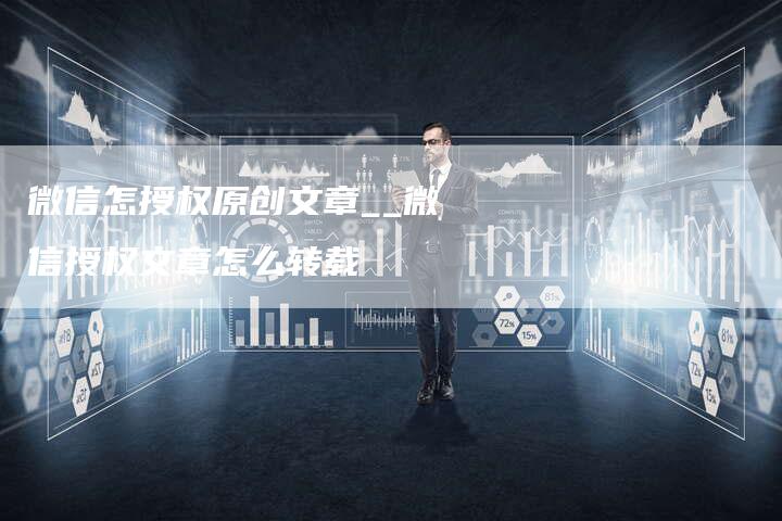 微信怎授权原创文章__微信授权文章怎么转载