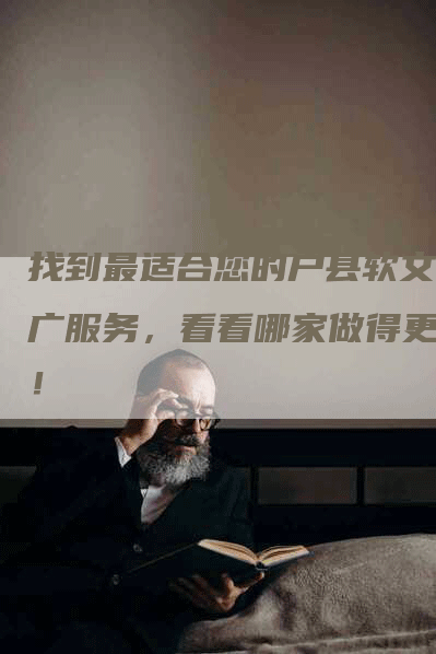 找到最适合您的户县软文推广服务，看看哪家做得更好！