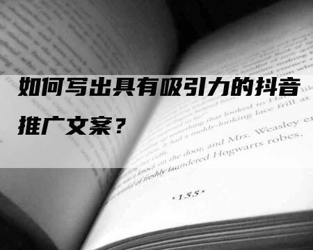 如何写出具有吸引力的抖音推广文案？