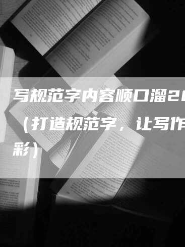 写规范字内容顺口溜20字（打造规范字，让写作更出彩）