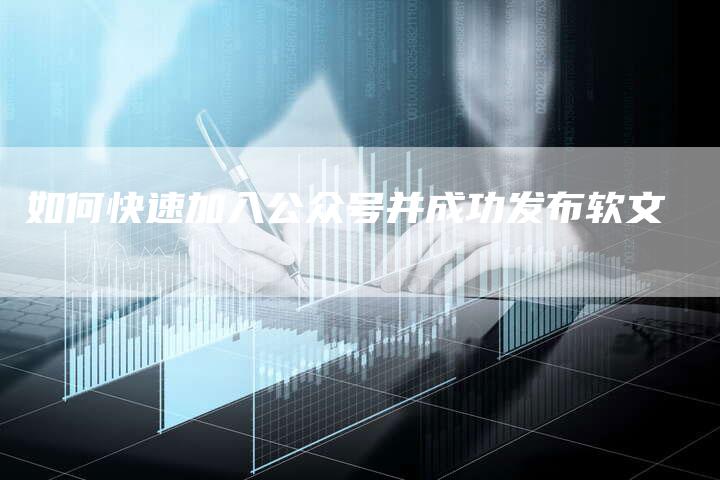 如何快速加入公众号并成功发布软文