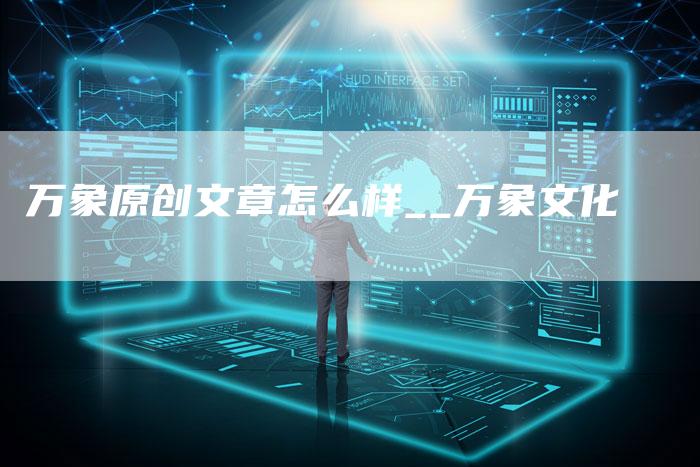 万象原创文章怎么样__万象文化