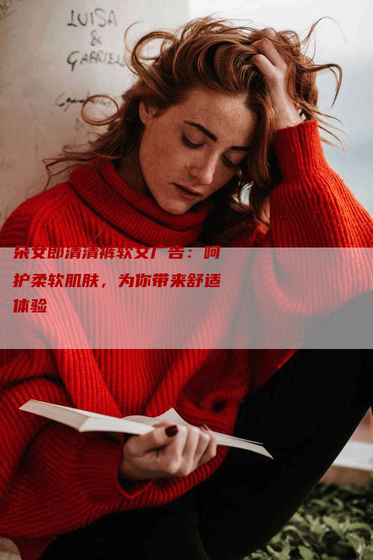 朵女郎清清裤软文广告：呵护柔软肌肤，为你带来舒适体验