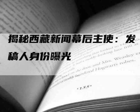 揭秘西藏新闻幕后主使：发稿人身份曝光