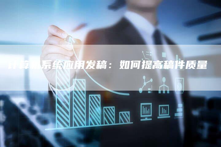 计算机系统应用发稿：如何提高稿件质量