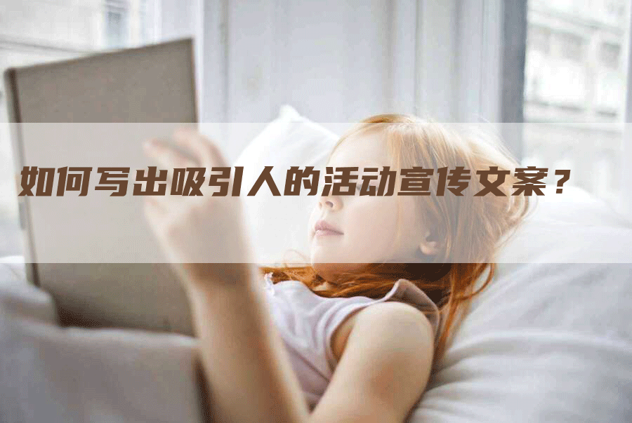 如何写出吸引人的活动宣传文案？