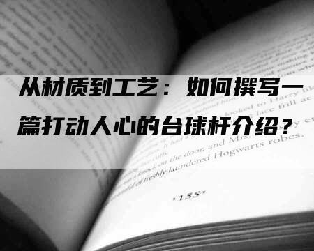 从材质到工艺：如何撰写一篇打动人心的台球杆介绍？