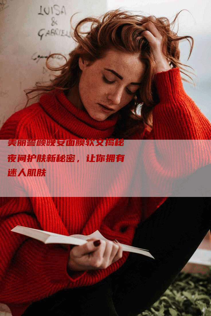 美丽誓颜晚安面膜软文揭秘夜间护肤新秘密，让你拥有迷人肌肤