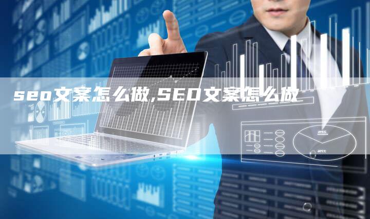 seo文案怎么做,SEO文案怎么做