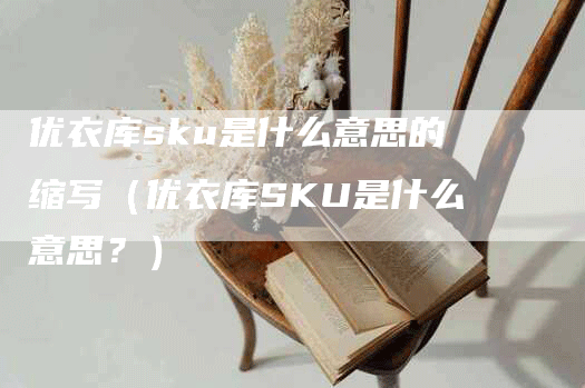 优衣库sku是什么意思的缩写（优衣库SKU是什么意思？）