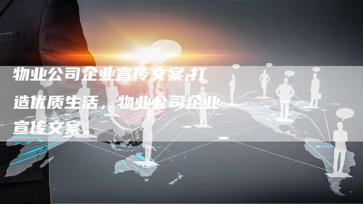 物业公司企业宣传文案,打造优质生活，物业公司企业宣传文案。