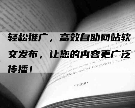 轻松推广，高效自助网站软文发布，让您的内容更广泛传播！