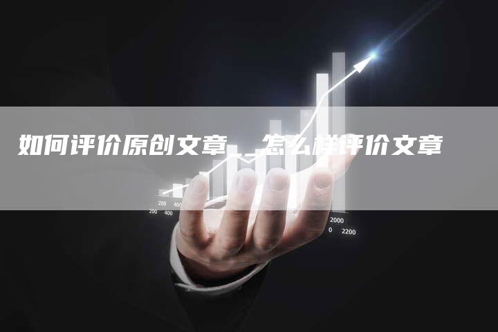 如何评价原创文章__怎么样评价文章