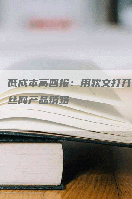 低成本高回报：用软文打开丝网产品销路