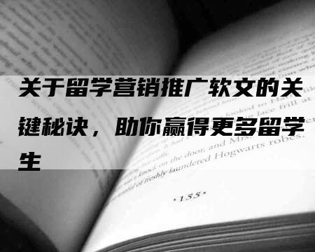 关于留学营销推广软文的关键秘诀，助你赢得更多留学生