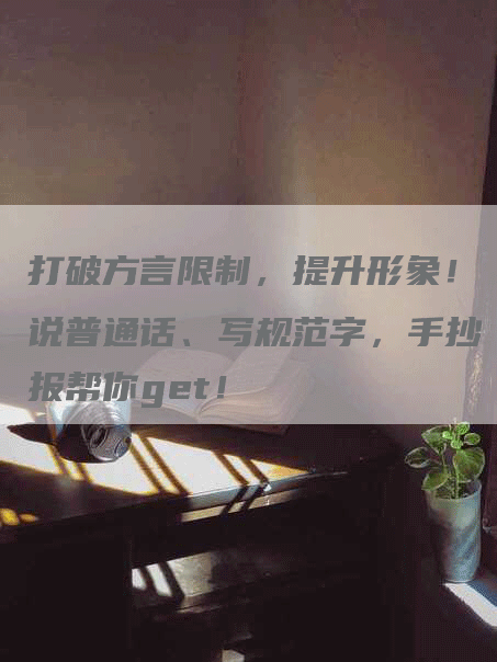 打破方言限制，提升形象！说普通话、写规范字，手抄报帮你get！