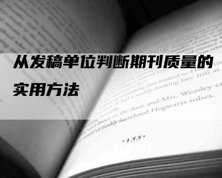 从发稿单位判断期刊质量的实用方法