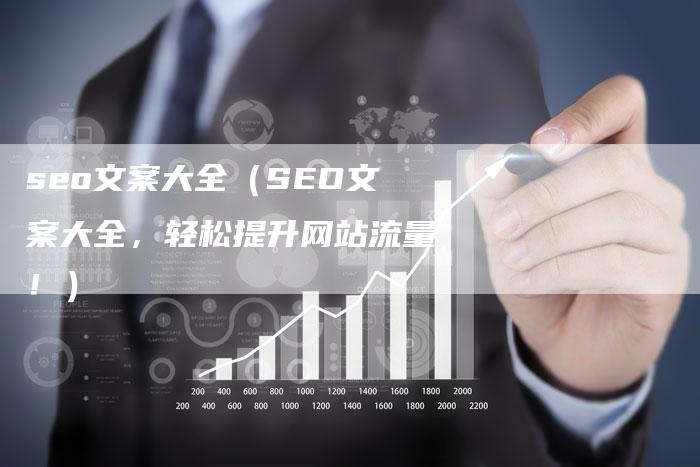 seo文案大全（SEO文案大全，轻松提升网站流量！）