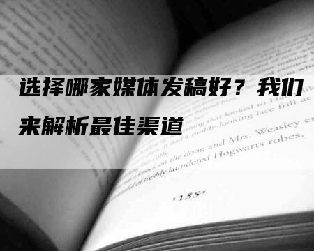 选择哪家媒体发稿好？我们来解析最佳渠道