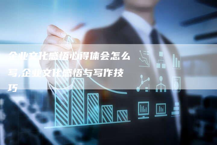 企业文化感悟心得体会怎么写,企业文化感悟与写作技巧