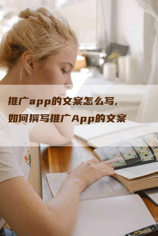 推广app的文案怎么写,如何撰写推广App的文案