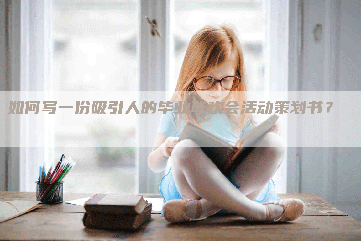 如何写一份吸引人的毕业联欢会活动策划书？