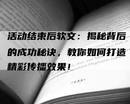 活动结束后软文：揭秘背后的成功秘诀，教你如何打造精彩传播效果！