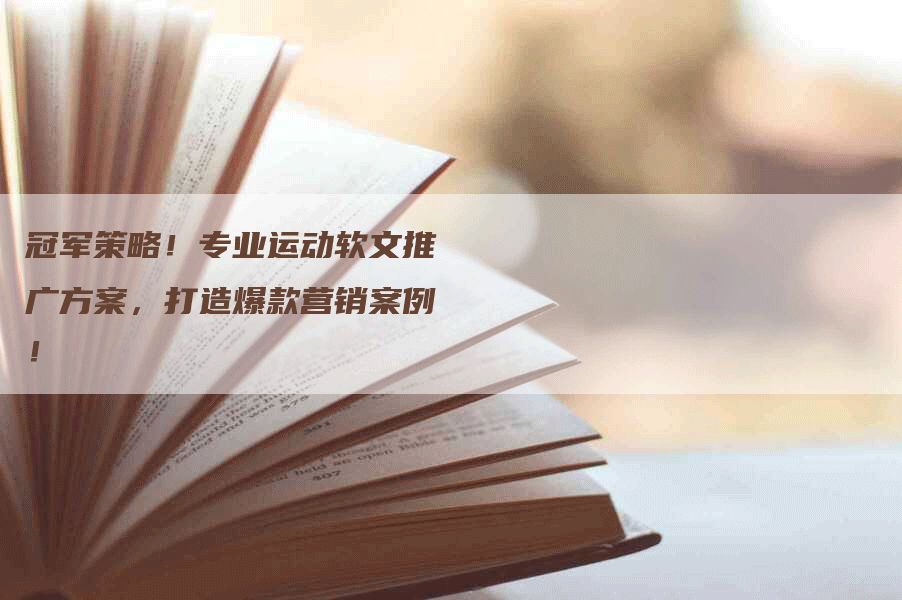 冠军策略！专业运动软文推广方案，打造爆款营销案例！